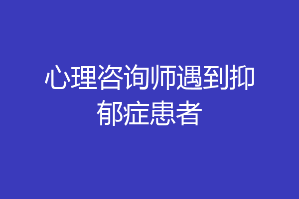 心理咨询师遇到抑郁症患者