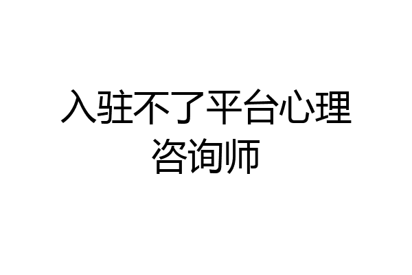 入驻不了平台心理咨询师