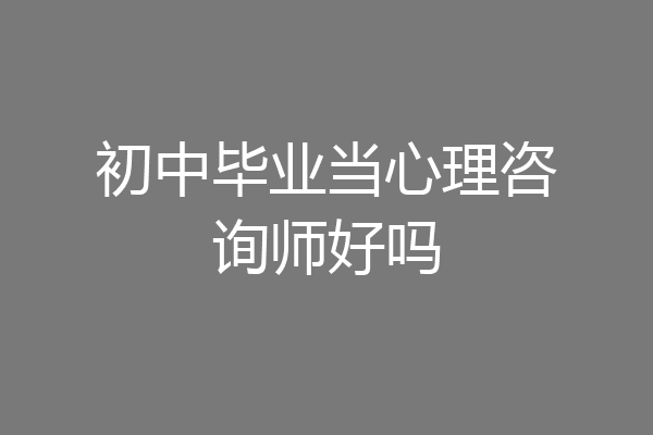 初中毕业当心理咨询师好吗