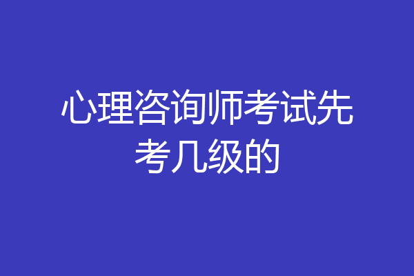 心理咨询师考试先考几级的