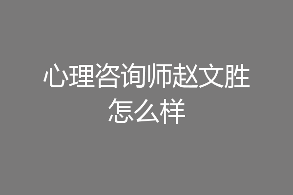 心理咨询师赵文胜怎么样