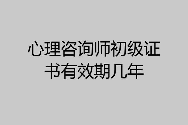 心理咨询师初级证书有效期几年