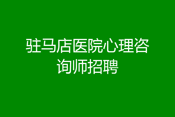 驻马店医院心理咨询师招聘