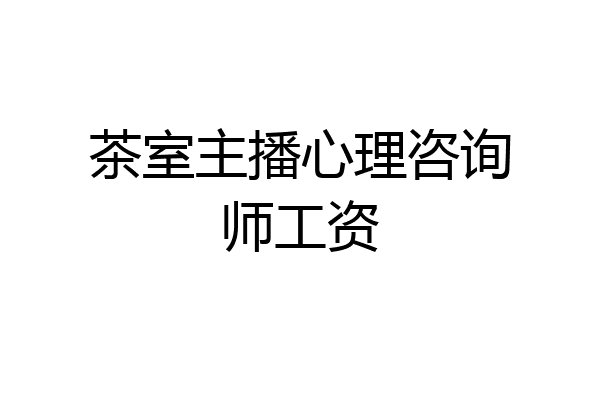 茶室主播心理咨询师工资
