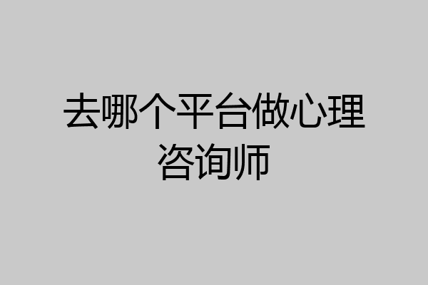 去哪个平台做心理咨询师