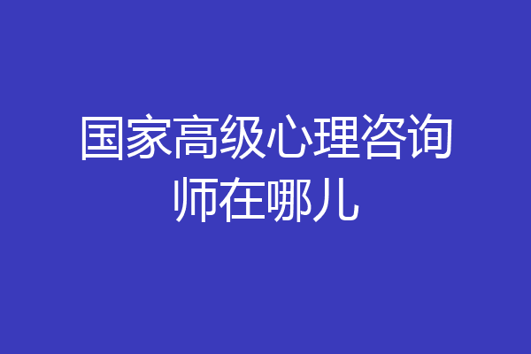 国家高级心理咨询师在哪儿