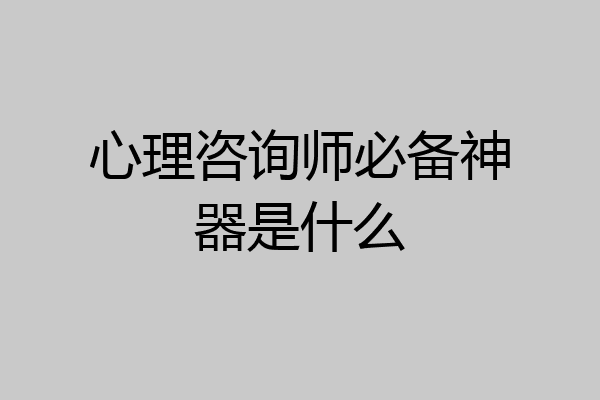 心理咨询师必备神器是什么