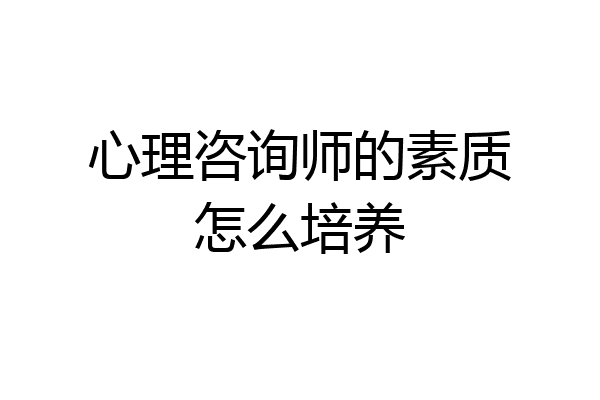 心理咨询师的素质怎么培养