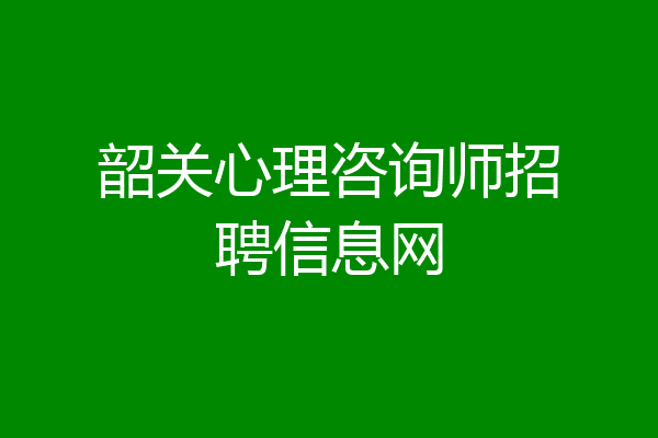 韶关心理咨询师招聘信息网