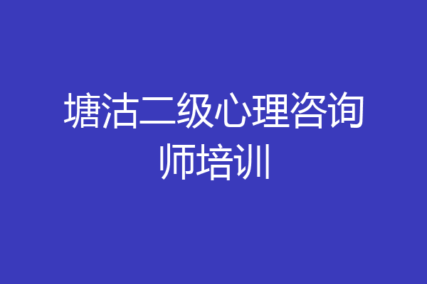 塘沽二级心理咨询师培训