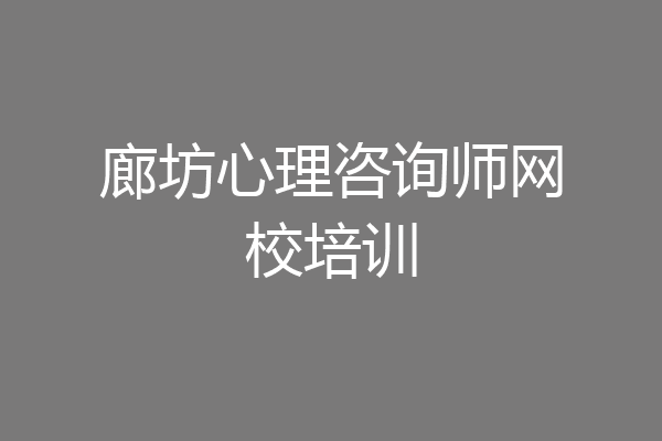 廊坊心理咨询师网校培训
