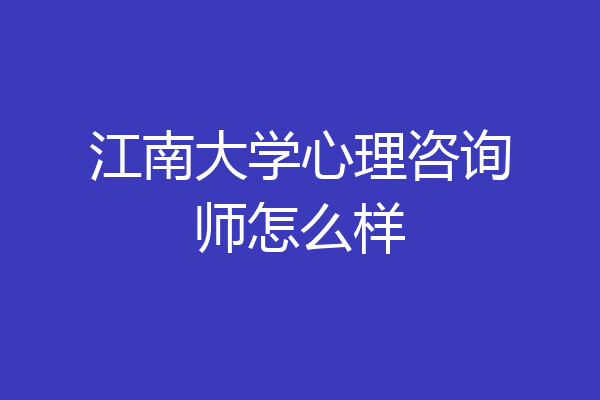 江南大学心理咨询师怎么样