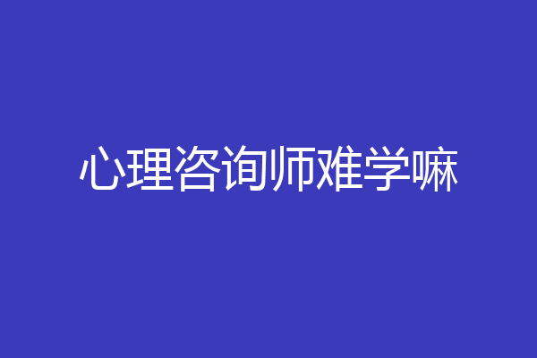 心理咨询师难学嘛