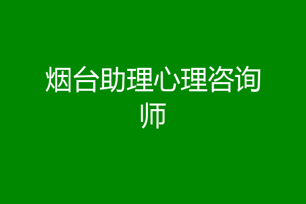 烟台助理心理咨询师