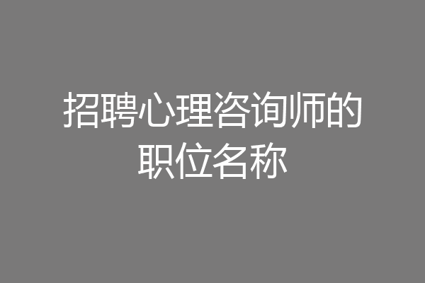 招聘心理咨询师的职位名称