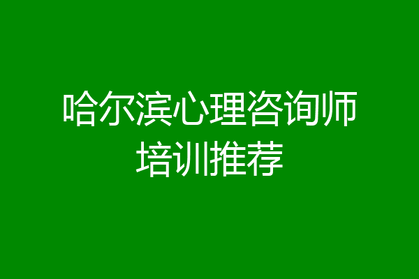 哈尔滨心理咨询师培训推荐