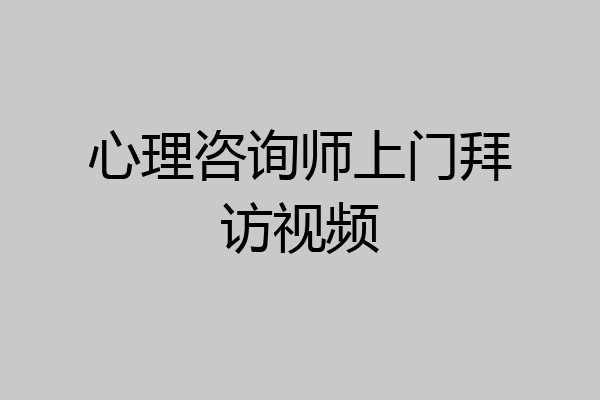 心理咨询师上门拜访视频