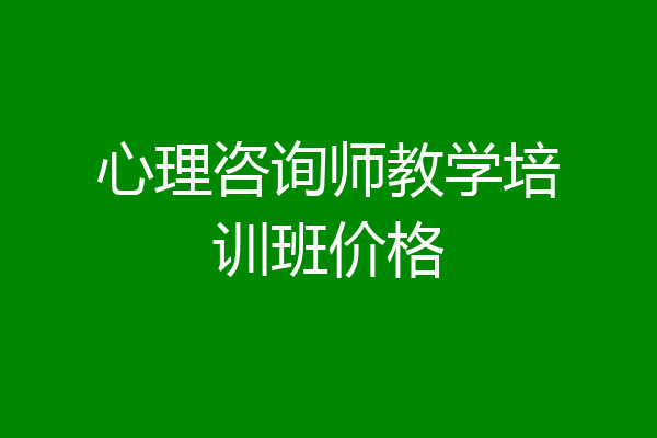 心理咨询师教学培训班价格