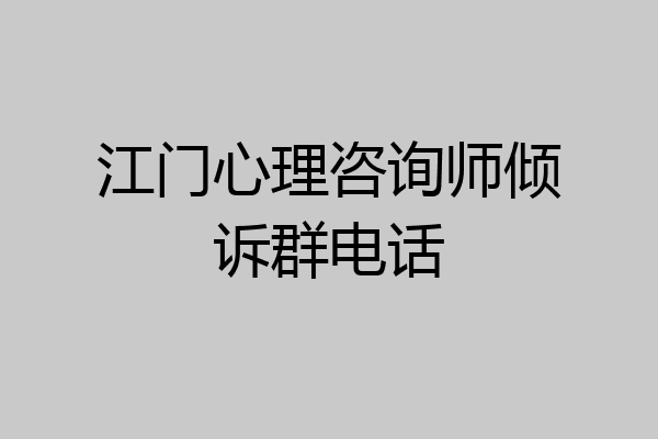 江门心理咨询师倾诉群电话