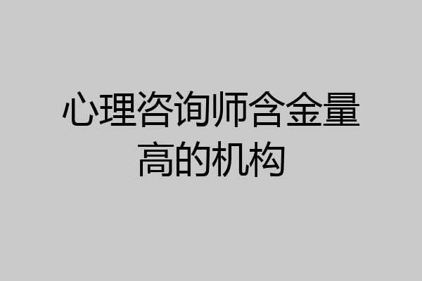 心理咨询师含金量高的机构