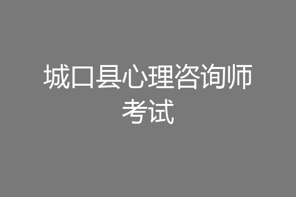 城口县心理咨询师考试