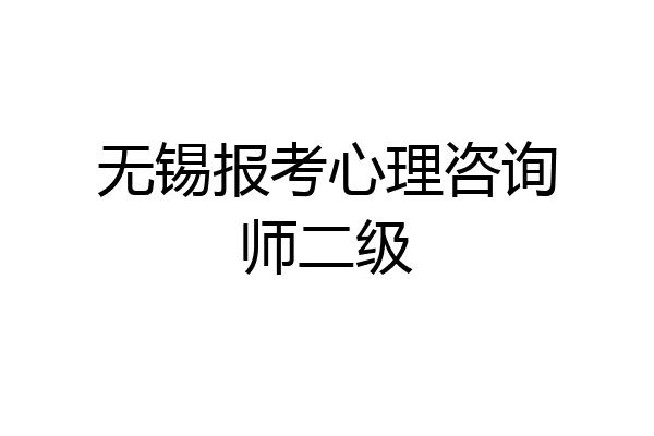 无锡报考心理咨询师二级
