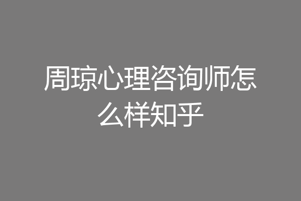 周琼心理咨询师怎么样知乎