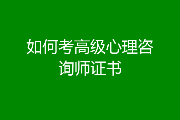 如何考高级心理咨询师证书