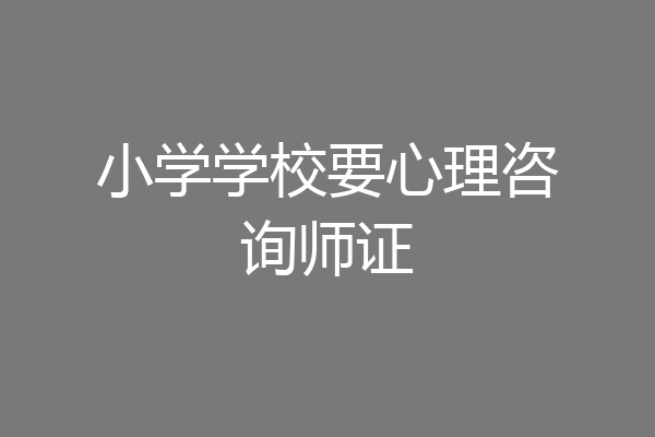 小学学校要心理咨询师证
