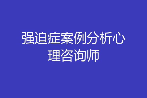 强迫症案例分析心理咨询师