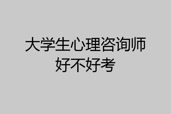 大学生心理咨询师好不好考