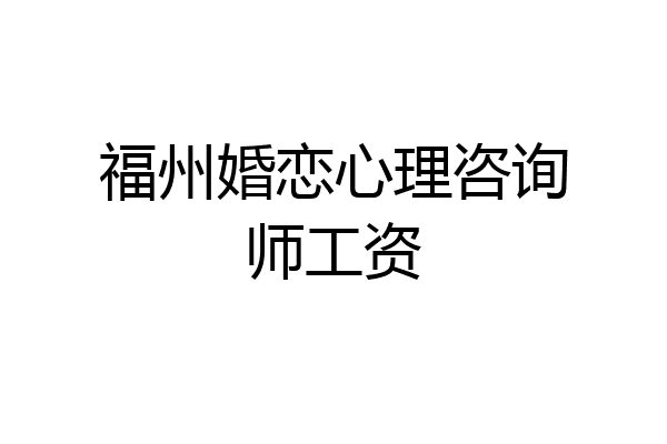 福州婚恋心理咨询师工资