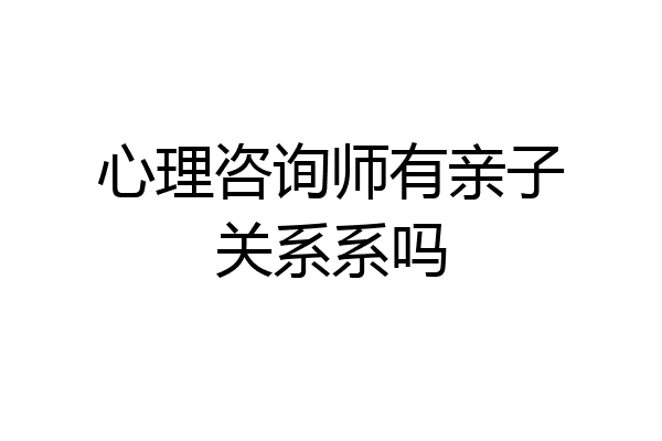 心理咨询师有亲子关系系吗