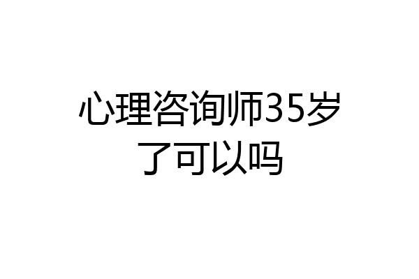 心理咨询师35岁了可以吗