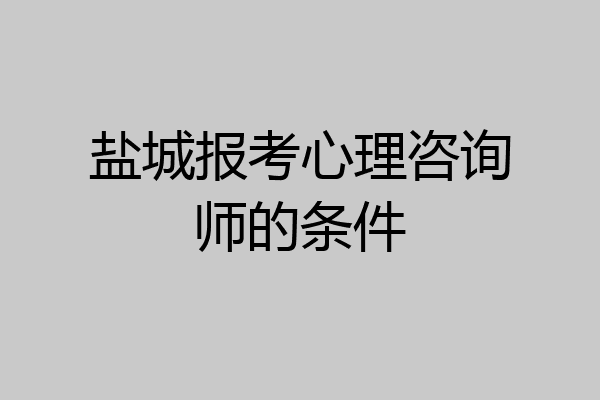 盐城报考心理咨询师的条件