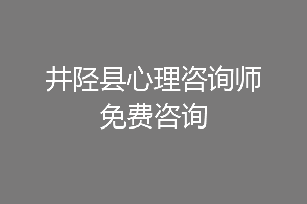 井陉县心理咨询师免费咨询