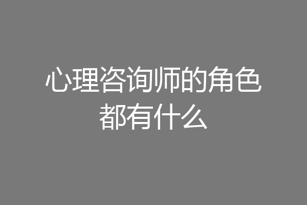 心理咨询师的角色都有什么