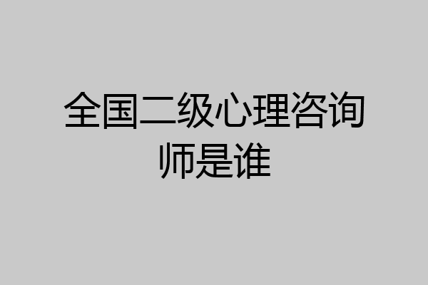 全国二级心理咨询师是谁