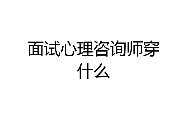 面试心理咨询师穿什么