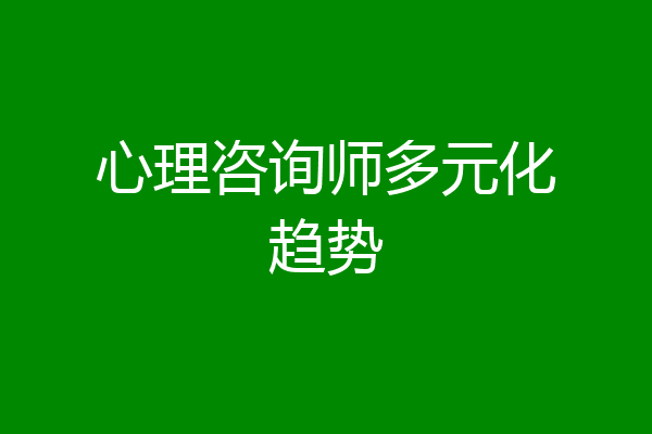 心理咨询师多元化趋势