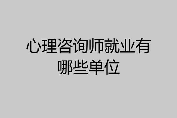 心理咨询师就业有哪些单位