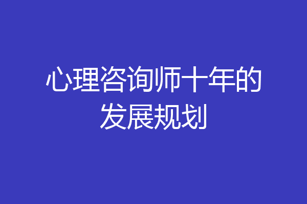 心理咨询师十年的发展规划