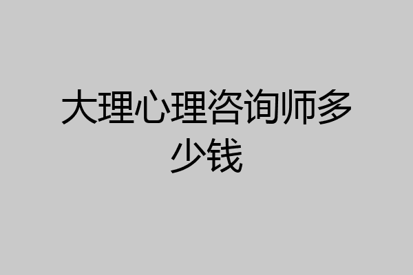 大理心理咨询师多少钱