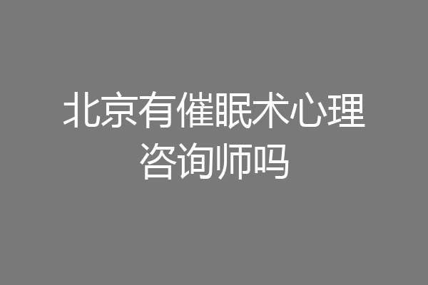 北京有催眠术心理咨询师吗