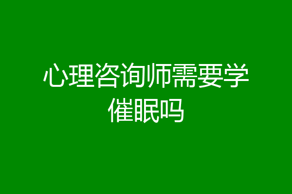 心理咨询师需要学催眠吗