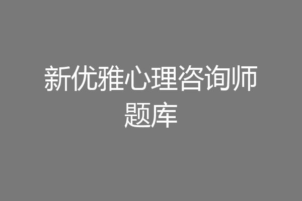 新优雅心理咨询师题库