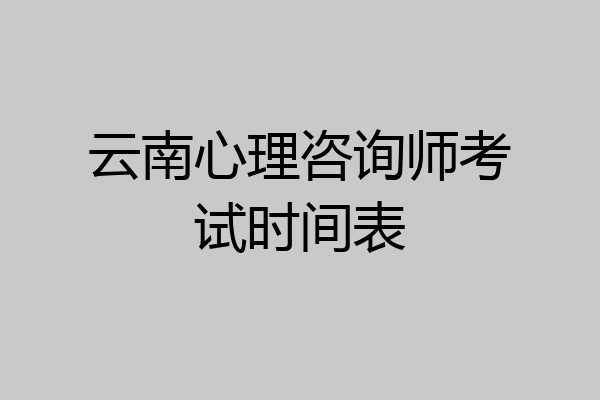 云南心理咨询师考试时间表