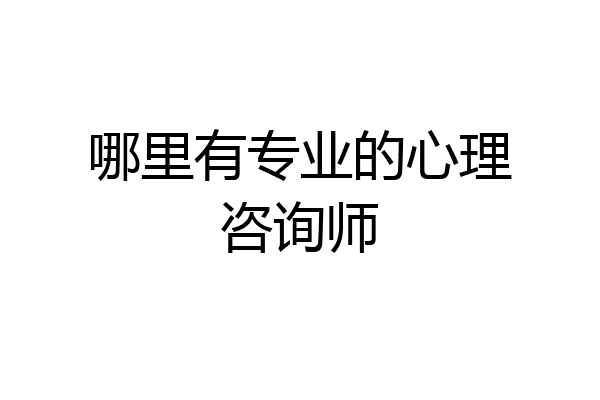 哪里有专业的心理咨询师