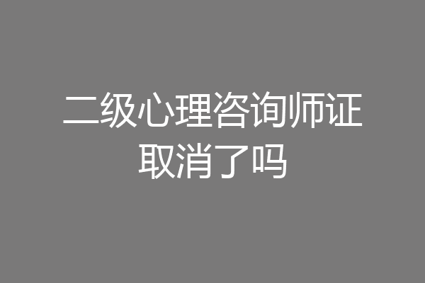 二级心理咨询师证取消了吗