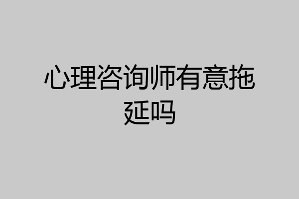 心理咨询师有意拖延吗